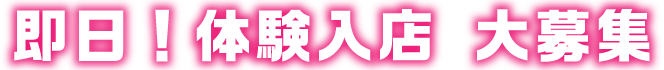即日！体験入店 大募集!!!
