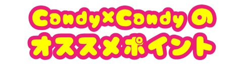 Candy×Candyのオススメポイント